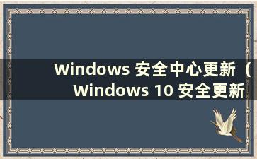 Windows 安全中心更新（Windows 10 安全更新）